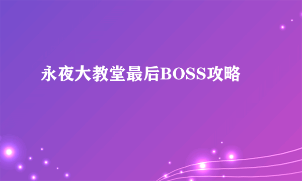 永夜大教堂最后BOSS攻略