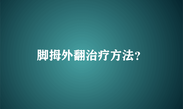 脚拇外翻治疗方法？