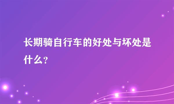 长期骑自行车的好处与坏处是什么？