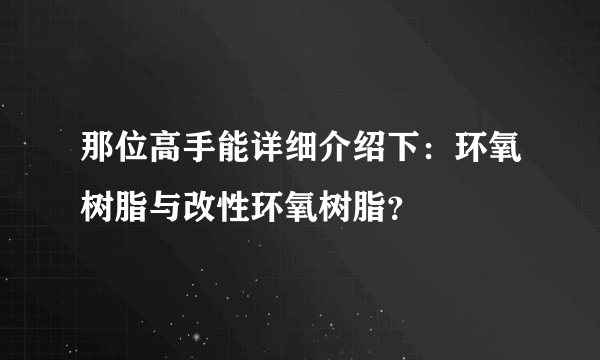 那位高手能详细介绍下：环氧树脂与改性环氧树脂？