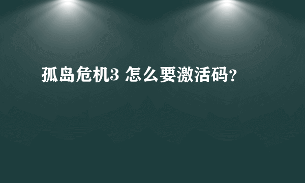 孤岛危机3 怎么要激活码？