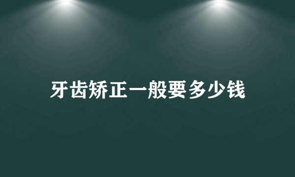 牙齿矫正一般要多少钱