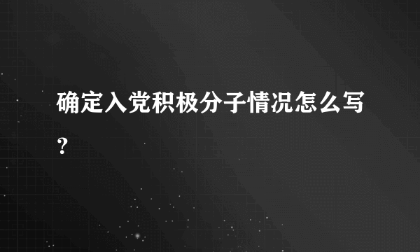 确定入党积极分子情况怎么写？