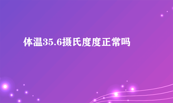 体温35.6摄氏度度正常吗