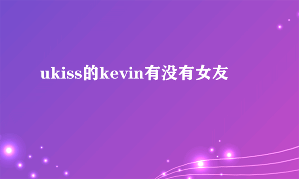 ukiss的kevin有没有女友