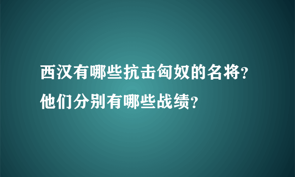 西汉有哪些抗击匈奴的名将？他们分别有哪些战绩？