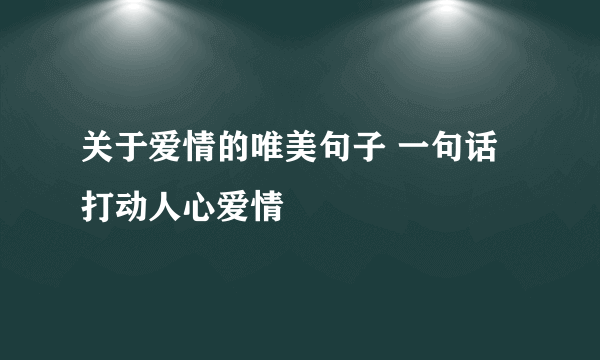 关于爱情的唯美句子 一句话打动人心爱情