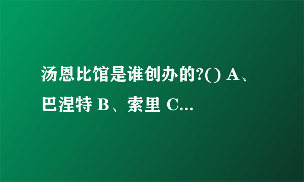 汤恩比馆是谁创办的?() A、巴涅特 B、索里 C、汤恩比 D、哥尔亭 请帮忙给出正确答案和分析，谢谢！