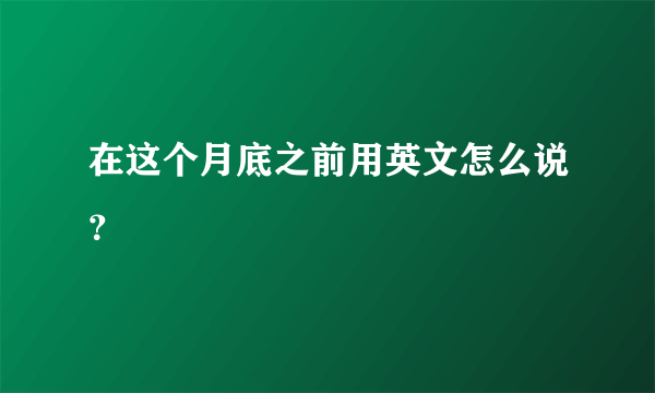 在这个月底之前用英文怎么说？