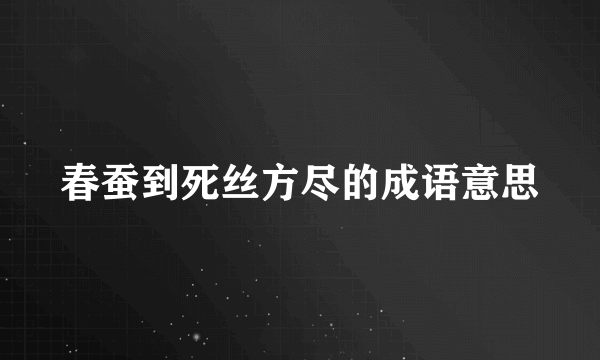 春蚕到死丝方尽的成语意思