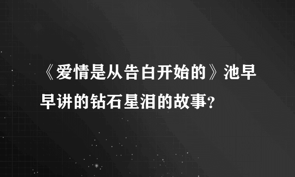 《爱情是从告白开始的》池早早讲的钻石星泪的故事？