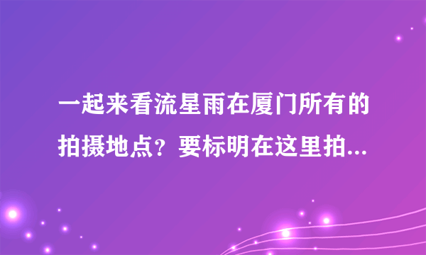 一起来看流星雨在厦门所有的拍摄地点？要标明在这里拍了什么？