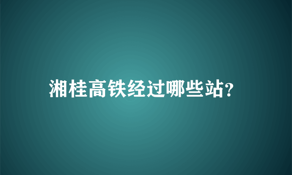 湘桂高铁经过哪些站？