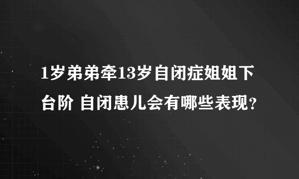 1岁弟弟牵13岁自闭症姐姐下台阶 自闭患儿会有哪些表现？