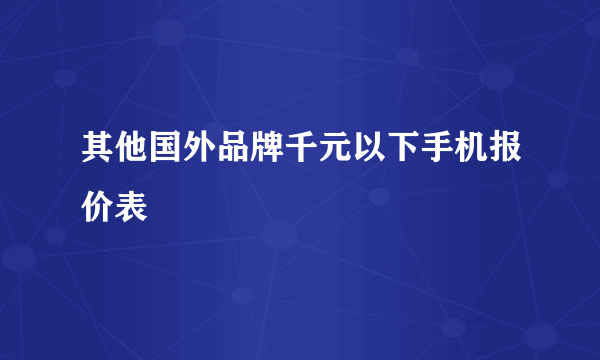 其他国外品牌千元以下手机报价表