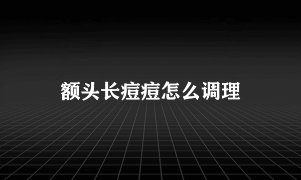 额头长痘痘怎么调理