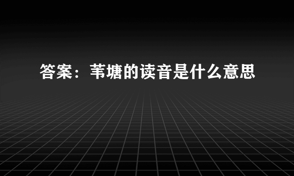 答案：苇塘的读音是什么意思