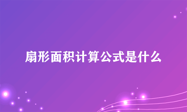 扇形面积计算公式是什么