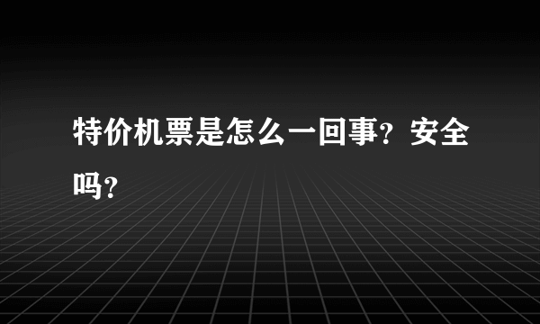 特价机票是怎么一回事？安全吗？