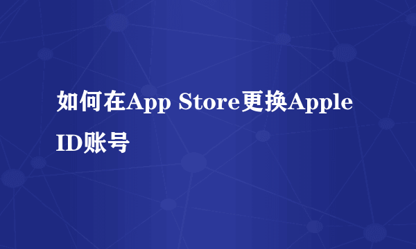 如何在App Store更换Apple ID账号