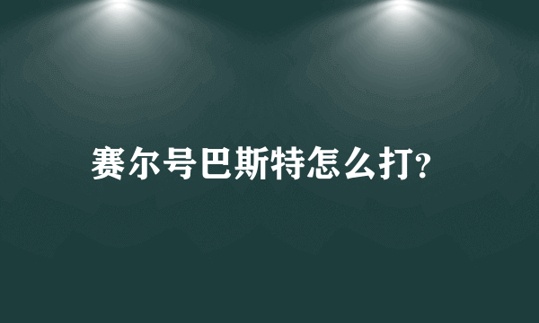 赛尔号巴斯特怎么打？