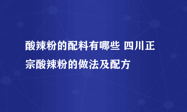 酸辣粉的配料有哪些 四川正宗酸辣粉的做法及配方