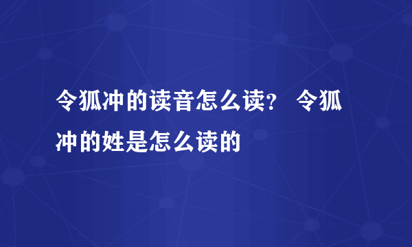 令狐冲的读音怎么读？ 令狐冲的姓是怎么读的