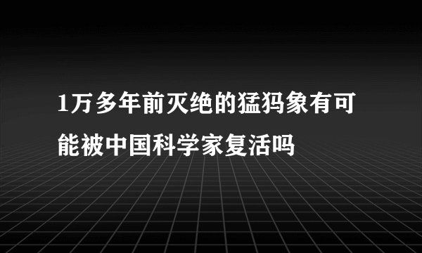 1万多年前灭绝的猛犸象有可能被中国科学家复活吗