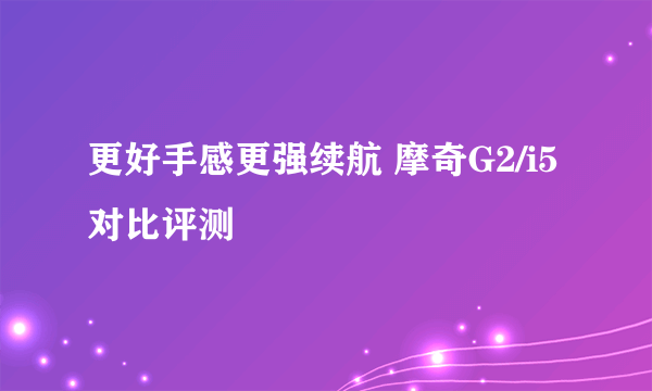 更好手感更强续航 摩奇G2/i5对比评测