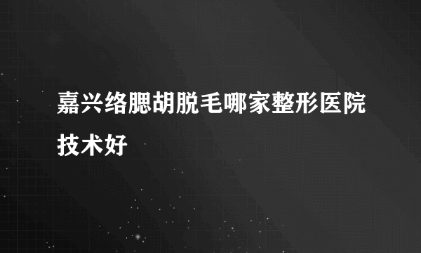 嘉兴络腮胡脱毛哪家整形医院技术好