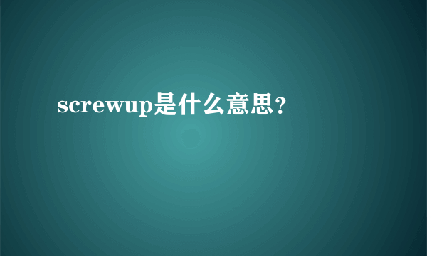 screwup是什么意思？