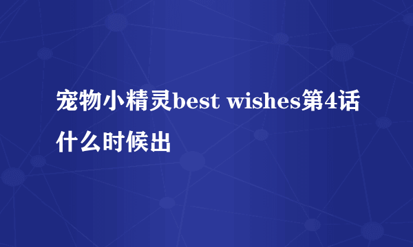 宠物小精灵best wishes第4话什么时候出