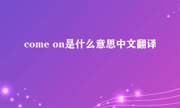 come on是什么意思中文翻译