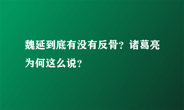 魏延到底有没有反骨？诸葛亮为何这么说？