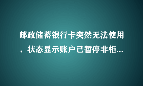 邮政储蓄银行卡突然无法使用，状态显示账户已暂停非柜面交易，是什么意思？