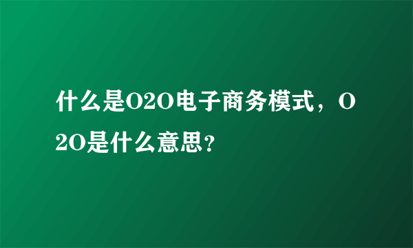 什么是O2O电子商务模式，O2O是什么意思？