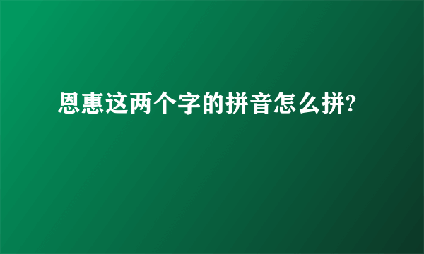 恩惠这两个字的拼音怎么拼?