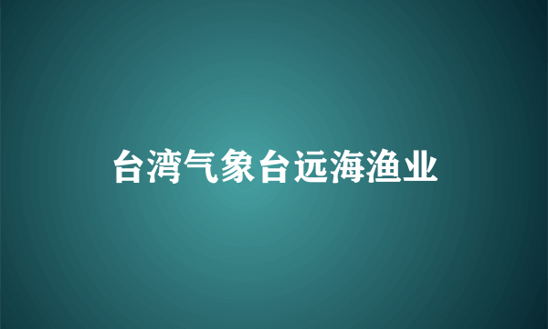 台湾气象台远海渔业