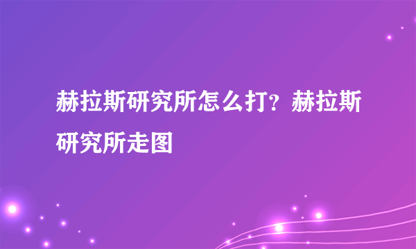 赫拉斯研究所怎么打？赫拉斯研究所走图