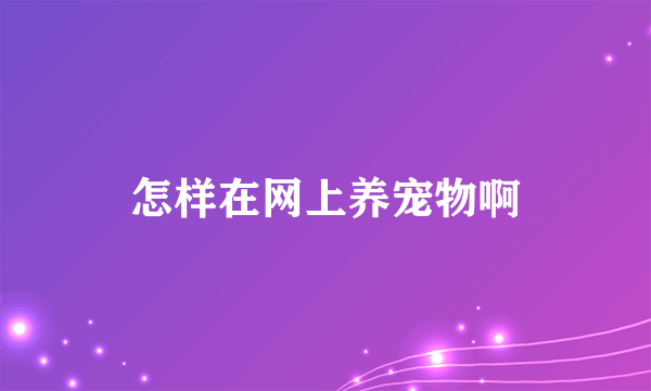 怎样在网上养宠物啊