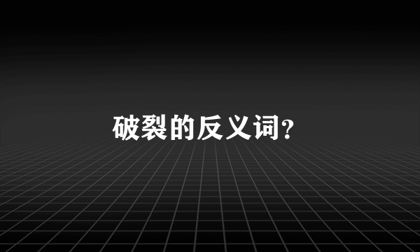 破裂的反义词？