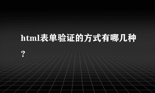 html表单验证的方式有哪几种？