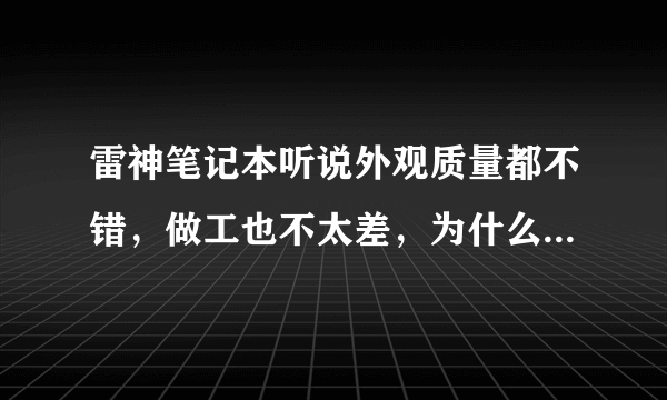 雷神笔记本听说外观质量都不错，做工也不太差，为什么那么多人黑。。。