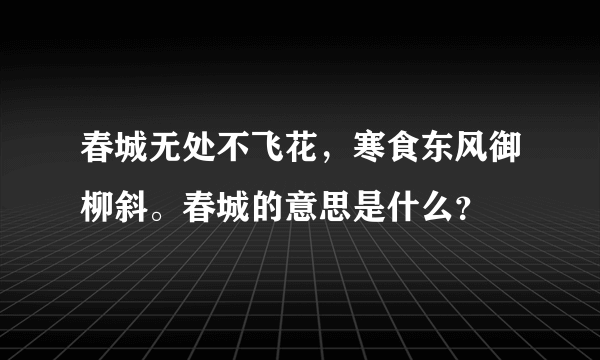 春城无处不飞花，寒食东风御柳斜。春城的意思是什么？