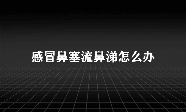 感冒鼻塞流鼻涕怎么办