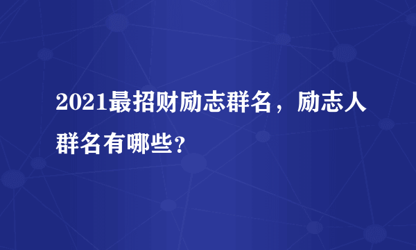 2021最招财励志群名，励志人群名有哪些？