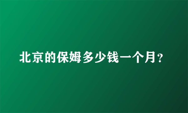 北京的保姆多少钱一个月？