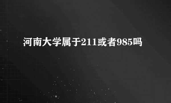 河南大学属于211或者985吗