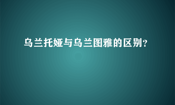 乌兰托娅与乌兰图雅的区别？