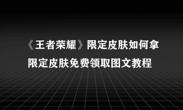 《王者荣耀》限定皮肤如何拿 限定皮肤免费领取图文教程